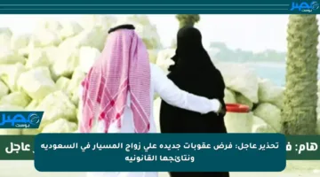 تحذير عاجل: فرض عقوبات جديدة على زواج المسيار في السعودية ونتائجها القانونية